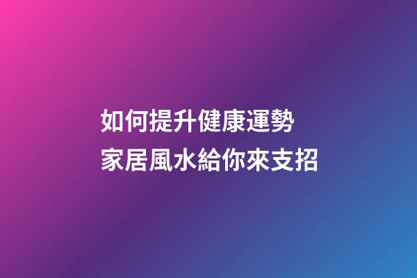 如何提升健康運勢 家居風水給你來支招
